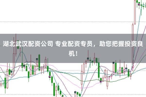 湖北武汉配资公司 专业配资专员，助您把握投资良机！