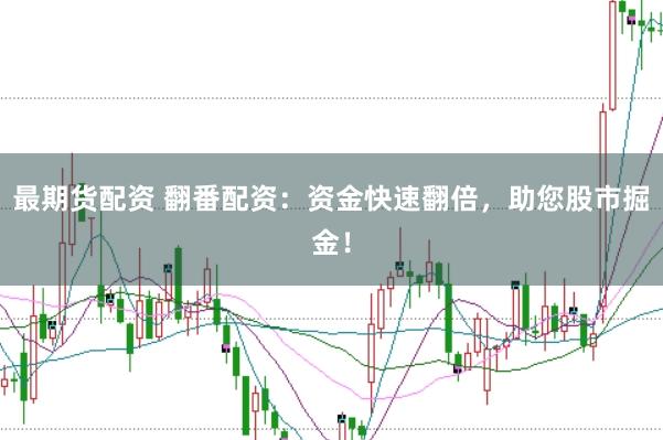 最期货配资 翻番配资：资金快速翻倍，助您股市掘金！