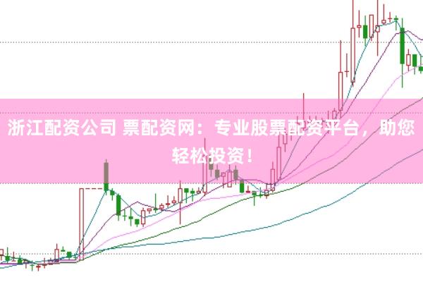 浙江配资公司 票配资网:专业股票配资平台,助您轻松投资!