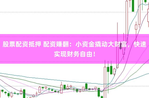 股票配资抵押 配资赚翻:小资金撬动大财富,快速实现财务自由!