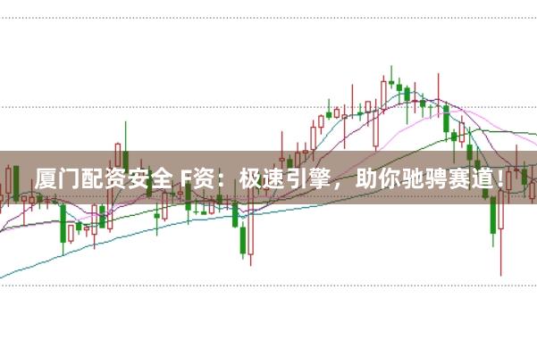 厦门配资安全 F资:极速引擎,助你驰骋赛道!