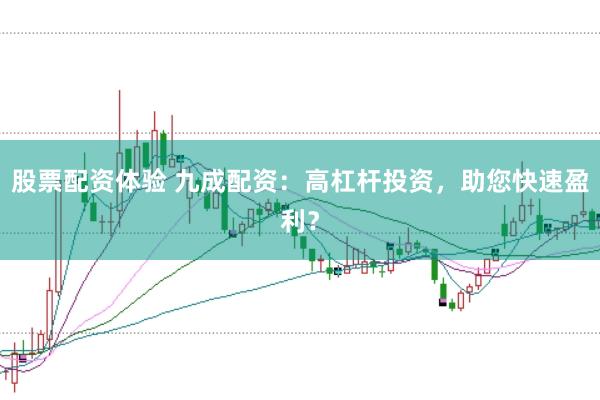 股票配资体验 九成配资：高杠杆投资，助您快速盈利？