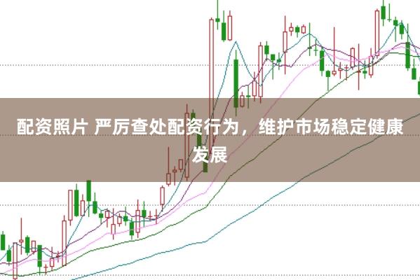 配资照片 严厉查处配资行为,维护市场稳定健康发展