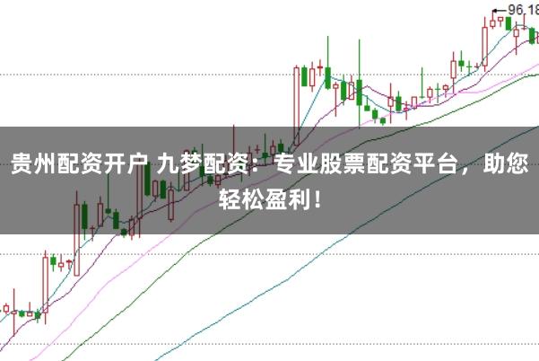 贵州配资开户 九梦配资:专业股票配资平台,助您轻松盈利!