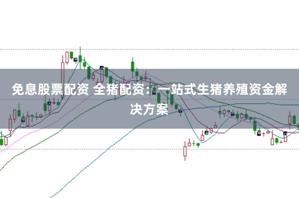 免息股票配资 全猪配资：一站式生猪养殖资金解决方案