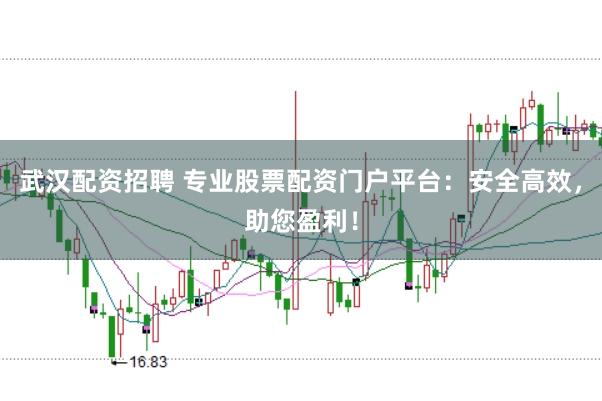武汉配资招聘 专业股票配资门户平台:安全高效,助您盈利!