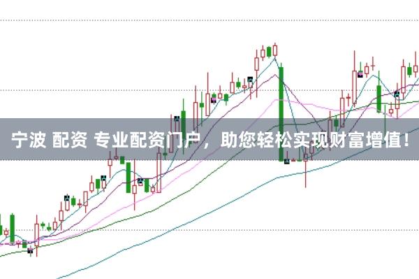 宁波 配资 专业配资门户，助您轻松实现财富增值！
