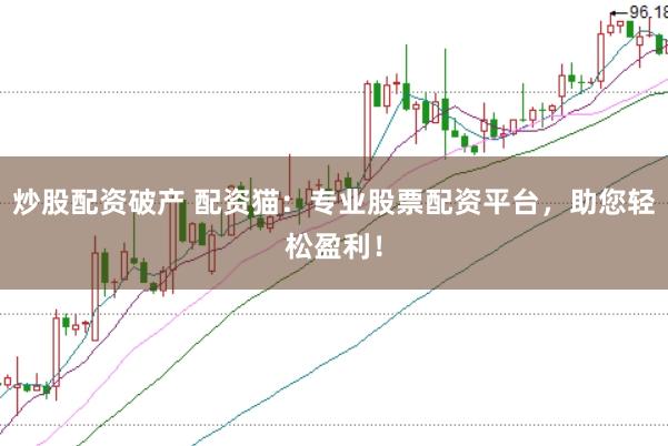炒股配资破产 配资猫：专业股票配资平台，助您轻松盈利！