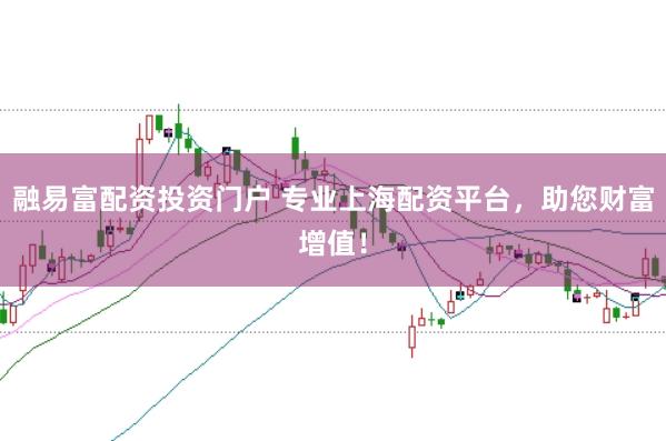 融易富配资投资门户 专业上海配资平台,助您财富增值!