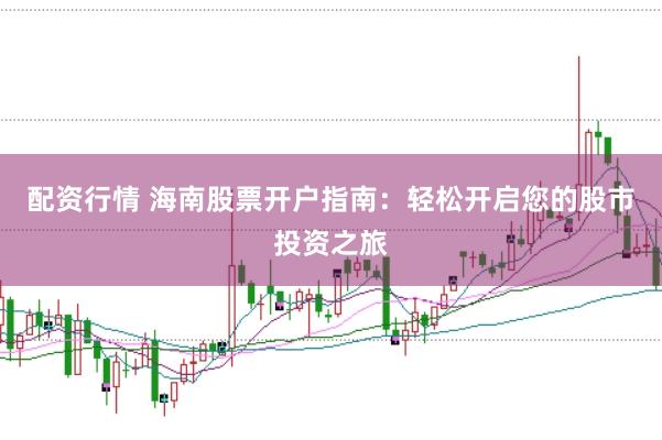 配资行情 海南股票开户指南：轻松开启您的股市投资之旅