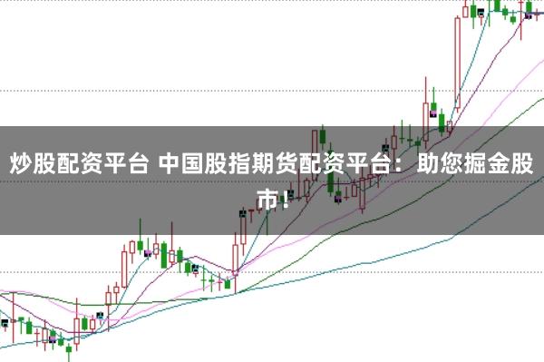 炒股配资平台 中国股指期货配资平台：助您掘金股市！