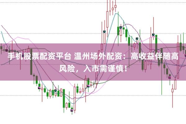 手机股票配资平台 温州场外配资:高收益伴随高风险,入市需谨慎!