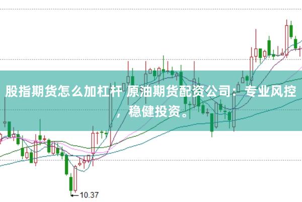 股指期货怎么加杠杆 原油期货配资公司：专业风控，稳健投资。