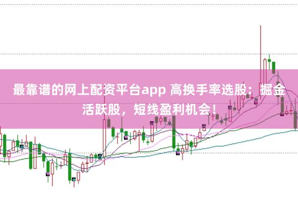 最靠谱的网上配资平台app 高换手率选股：掘金活跃股，短线盈利机会！