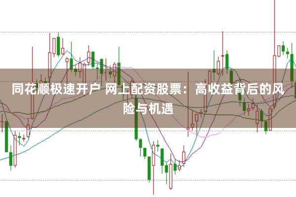 同花顺极速开户 网上配资股票:高收益背后的风险与机遇