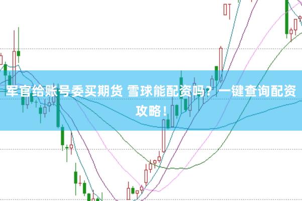 军官给账号委买期货 雪球能配资吗？一键查询配资攻略！