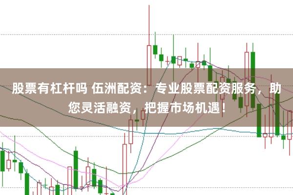 股票有杠杆吗 伍洲配资:专业股票配资服务,助您灵活融资,把握市场机遇!