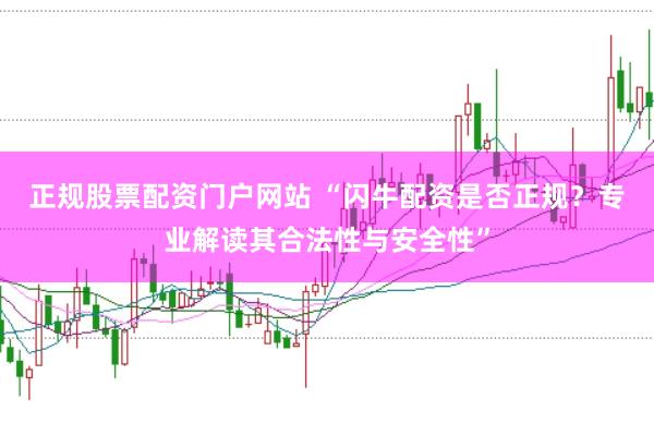 正规股票配资门户网站 “闪牛配资是否正规?专业解读其合法性与安全性”