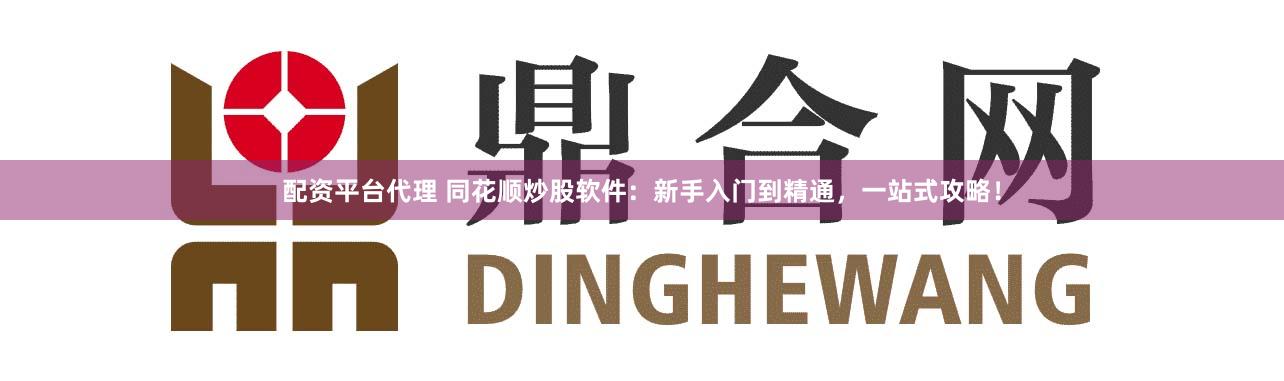 配资平台代理 同花顺炒股软件:新手入门到精通,一站式攻略!