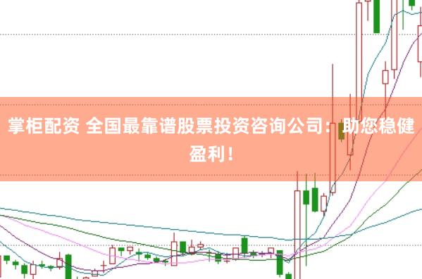 掌柜配资 全国最靠谱股票投资咨询公司：助您稳健盈利！