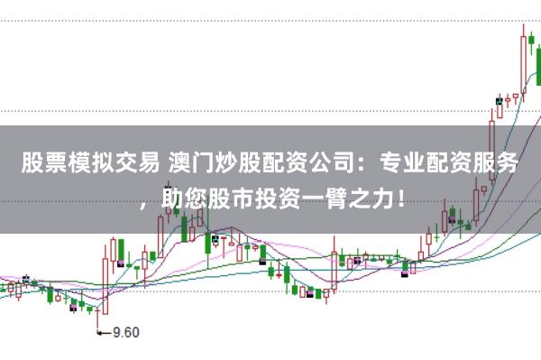 股票模拟交易 澳门炒股配资公司：专业配资服务，助您股市投资一臂之力！