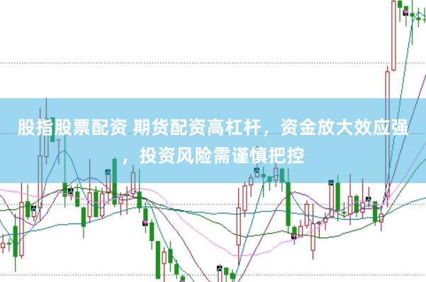 股指股票配资 期货配资高杠杆，资金放大效应强，投资风险需谨慎把控