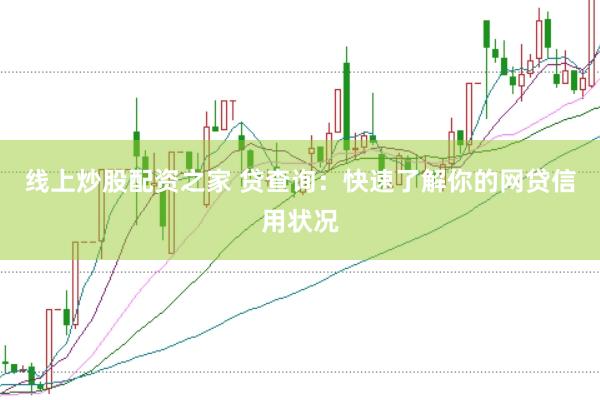 线上炒股配资之家 贷查询：快速了解你的网贷信用状况