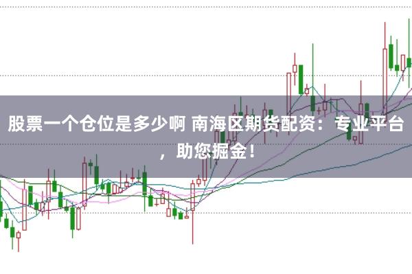 股票一个仓位是多少啊 南海区期货配资：专业平台，助您掘金！