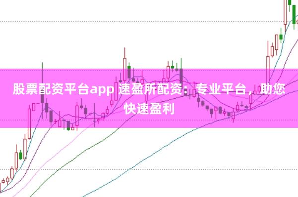 股票配资平台app 速盈所配资：专业平台，助您快速盈利