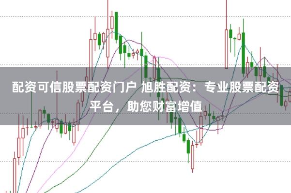 配资可信股票配资门户 旭胜配资：专业股票配资平台，助您财富增值