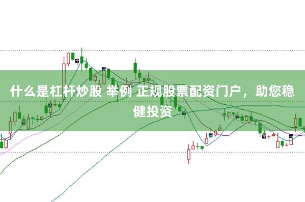什么是杠杆炒股 举例 正规股票配资门户，助您稳健投资