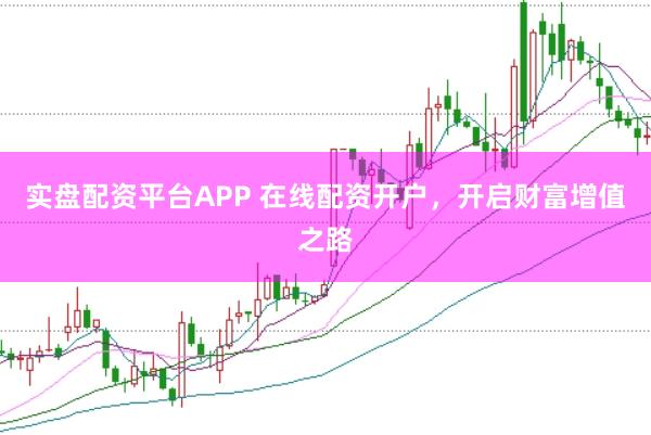 实盘配资平台APP 在线配资开户，开启财富增值之路