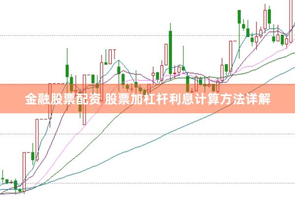 金融股票配资 股票加杠杆利息计算方法详解
