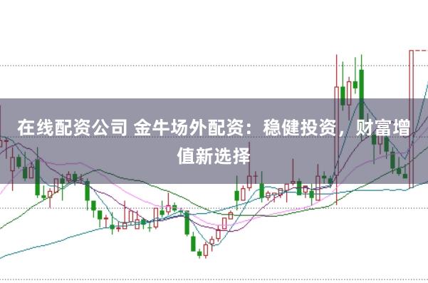 在线配资公司 金牛场外配资：稳健投资，财富增值新选择