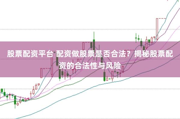股票配资平台 配资做股票是否合法？揭秘股票配资的合法性与风险