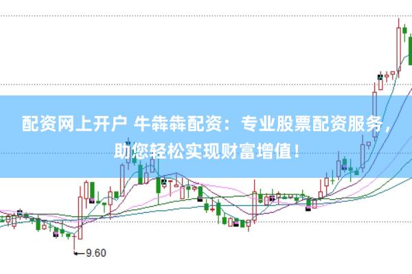 配资网上开户 牛犇犇配资：专业股票配资服务，助您轻松实现财富增值！