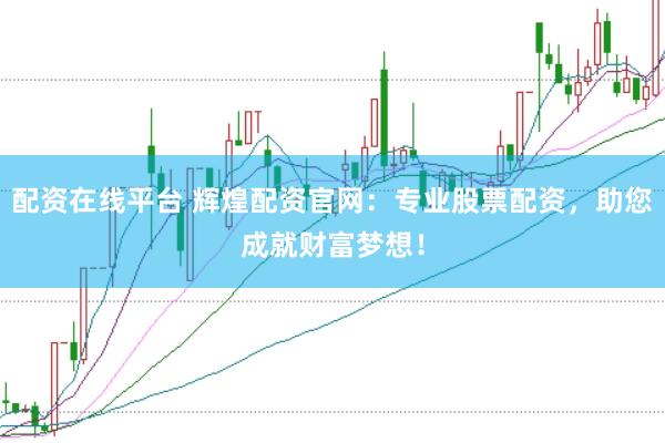 配资在线平台 辉煌配资官网:专业股票配资,助您成就财富梦想!