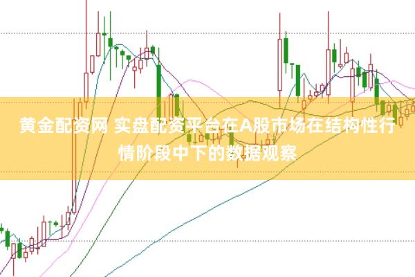 黄金配资网 实盘配资平台在A股市场在结构性行情阶段中下的数据观察