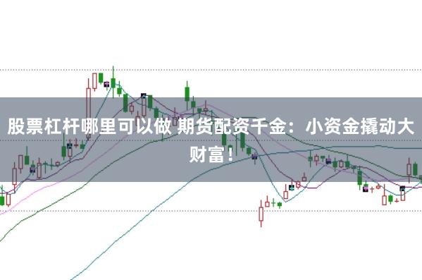 股票杠杆哪里可以做 期货配资千金：小资金撬动大财富！