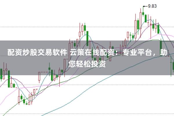 配资炒股交易软件 云策在线配资：专业平台，助您轻松投资
