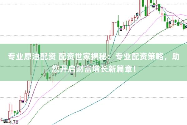 专业原油配资 配资世家揭秘：专业配资策略，助您开启财富增长新篇章！